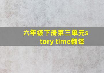 六年级下册第三单元story time翻译